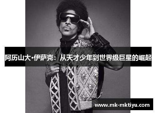 阿历山大·伊萨克：从天才少年到世界级巨星的崛起