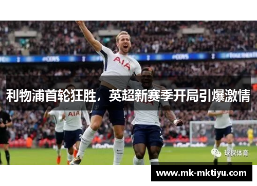 利物浦首轮狂胜，英超新赛季开局引爆激情